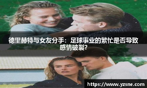 德里赫特与女友分手：足球事业的繁忙是否导致感情破裂？