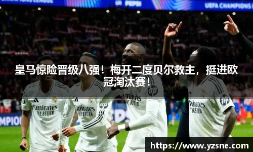 皇马惊险晋级八强！梅开二度贝尔救主，挺进欧冠淘汰赛！