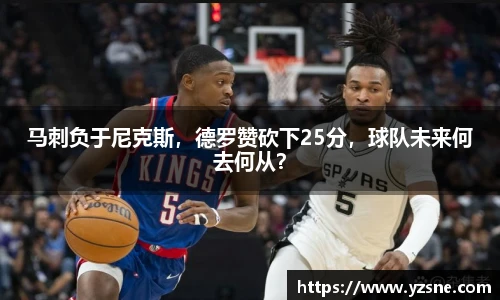 马刺负于尼克斯，德罗赞砍下25分，球队未来何去何从？