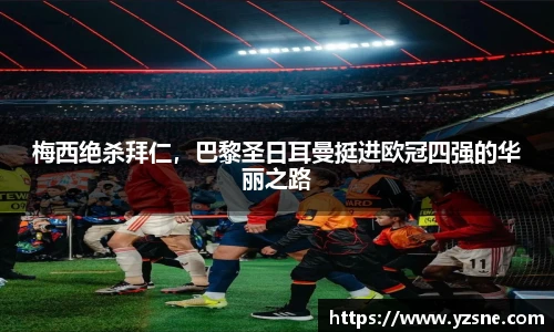 梅西绝杀拜仁，巴黎圣日耳曼挺进欧冠四强的华丽之路