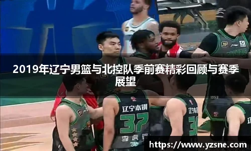 2019年辽宁男篮与北控队季前赛精彩回顾与赛季展望