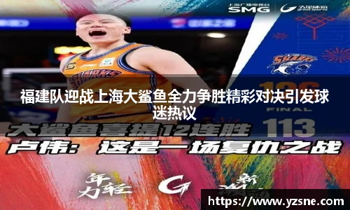 福建队迎战上海大鲨鱼全力争胜精彩对决引发球迷热议
